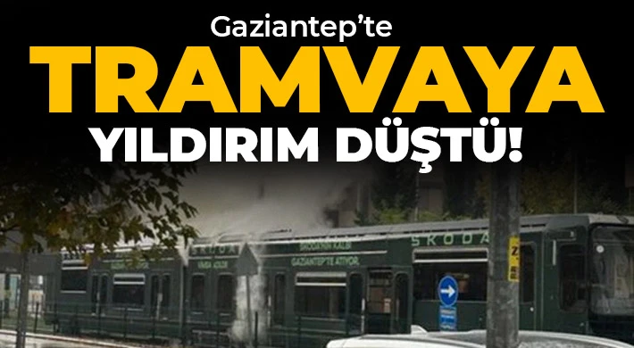 Gaziantep’te tramvayın üstüne yıldırım düştü