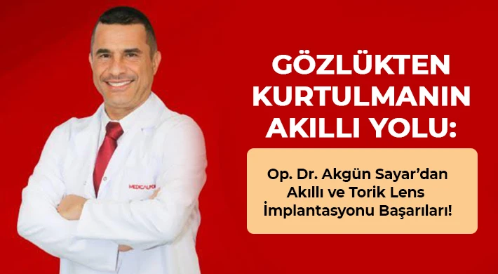 Op. Dr. Akgün Sayar’dan Akıllı ve Torik Lens İmplantasyonu Başarıları!