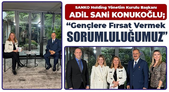 SANKO Holding Yönetim Kurulu Başkanı Konukoğlu: 'Gençlere Fırsat Vermek Sorumluluğumuz'