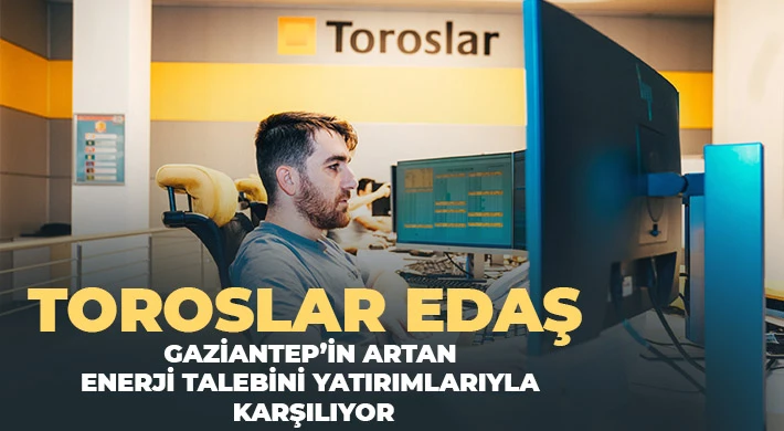 Toroslar EDAŞ Gaziantep’in artan enerji talebini yatırımlarıyla karşılıyor