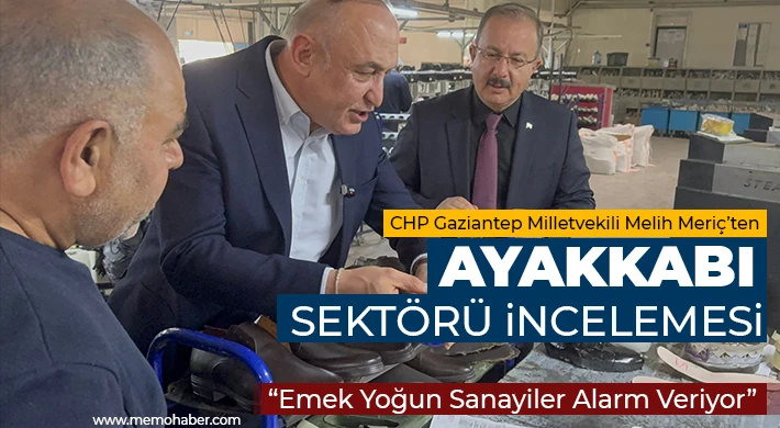 CHP Gaziantep Milletvekili Melih Meriç’ten Ayakkabı Sektörü İncelemesi