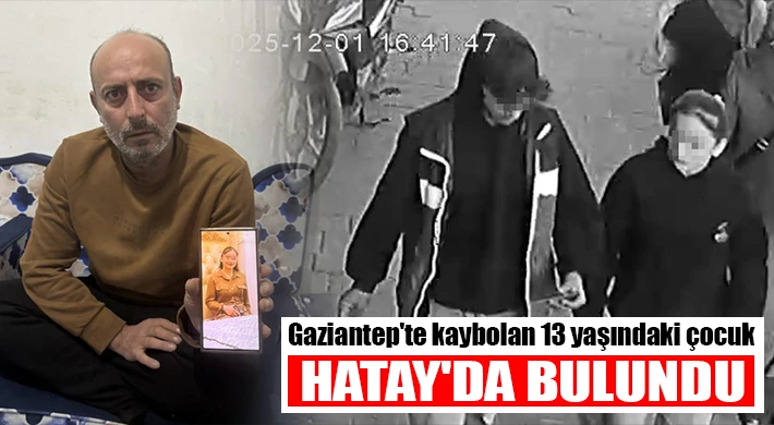 Gaziantep'te kaybolan 13 yaşındaki çocuk Hatay'da bulundu