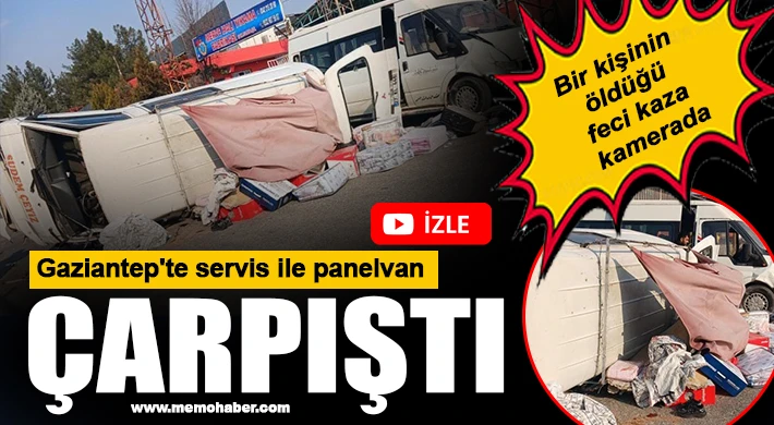 Gaziantep'te servis ile panelvan çarpıştı: 1 ölü