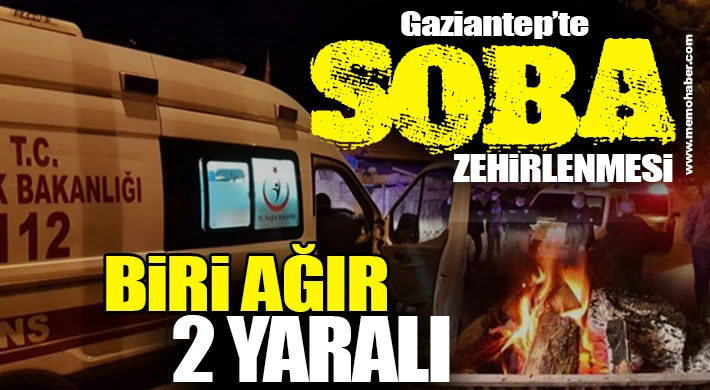 Gaziantep'te soba zehirlenmesi: Biri ağır 2 yaralı