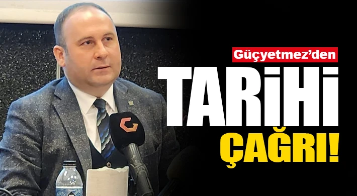 Güçyetmez’den Tarihi Çağrı!