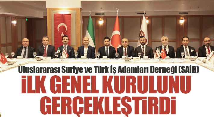 Uluslararası Suriye ve Türk İş Adamları Derneği (SAİB) İlk Genel Kurulunu Gerçekleştirdi