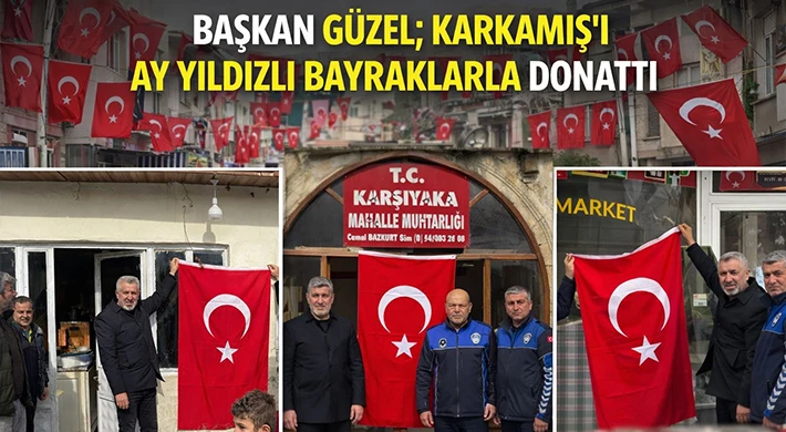 Başkan Güzel; Karkamış'ı Ay Yıldızlı Bayraklarla Donattı