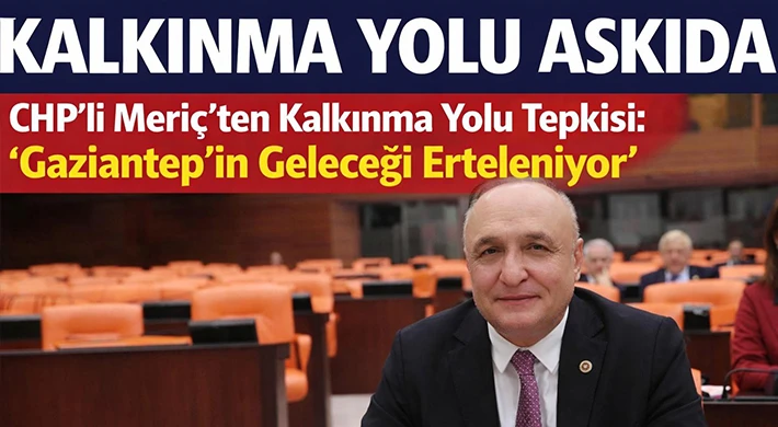 Gaziantep İçin Kritik Proje Gecikti: CHP’li Meriç Meclis’te Sordu