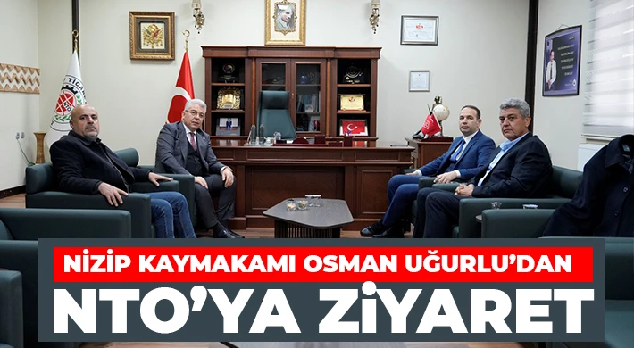 Nizip Kaymakamı Osman Uğurlu’dan NTO’ya Ziyaret