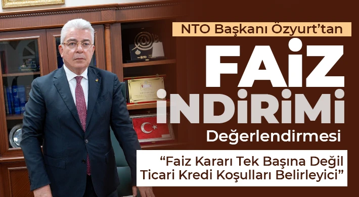 NTO Başkanı Özyurt’tan Faiz İndirimi Değerlendirmesi