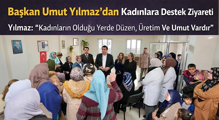 Yılmaz: Kadınların olduğu yerde düzen, üretim ve umut vardır