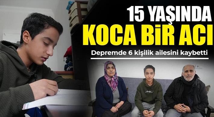 15 yaşında koca bir acı: Ailesinden geriye sadece o kaldı