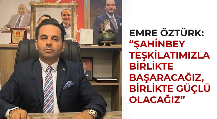 Emre Öztürk: Şahinbey Teşkilatımızla Birlikte Başaracağız, Birlikte Güçlü Olacağız