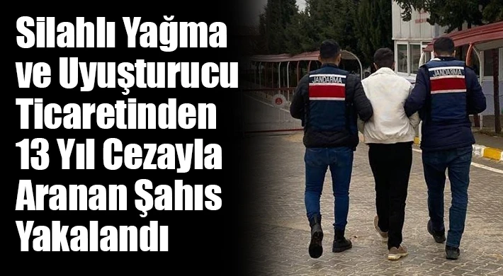 Silahlı yağma ve uyuşturucu ticaretinden 13 yıl cezayla aranan şahıs yakalandı
