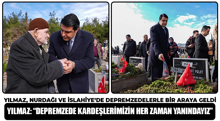Yılmaz, Nurdağı ve İslahiye’de Depremzedelerle Bir Araya Geldi