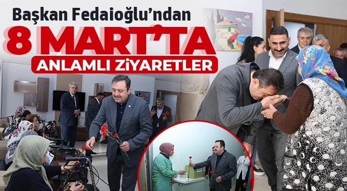Başkan Fedaioğlu’ndan 8 Mart’ta Anlamlı Ziyaretler