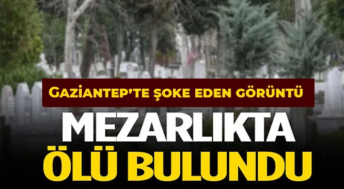 Gaziantep'te mezarlıkta şoke eden görüntü 