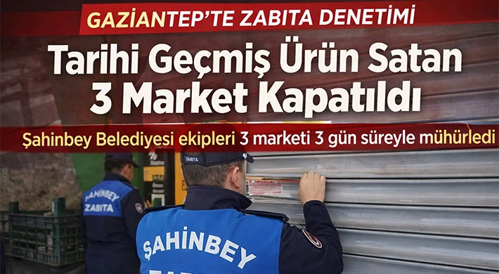 Gaziantep'te tarihi geçmiş ürün satan 3 market 3'er gün süreyle kapatıldı