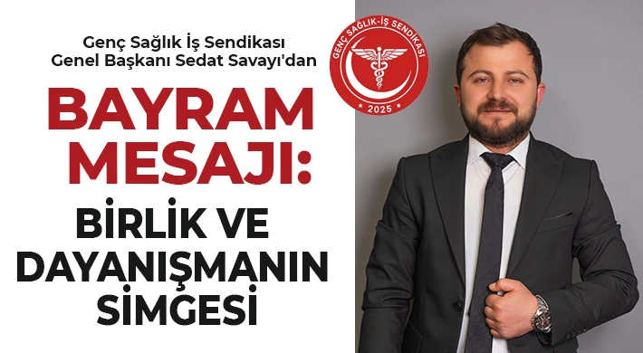 Genç Sağlık İş Sendikası Genel Başkanı Sedat Savayı'dan bayram mesajı