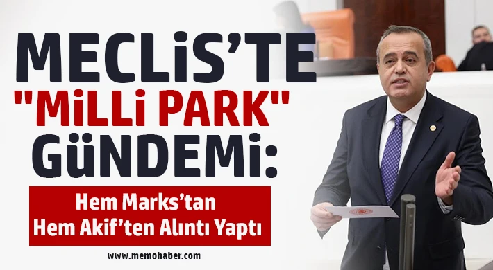 Meclis’te "Milli Park" Gündemi: Hem Marks’tan Hem Akif’ten Alıntı Yaptı