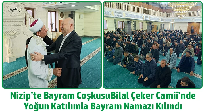 Nizip’te Bayram Coşkusu: Bilal Çeker Camii’nde Yoğun Katılımla Bayram Namazı Kılındı