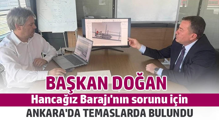 Başkan Doğan, Hancağız Barajı'nın sorunu için Ankara'da temaslarda bulundu