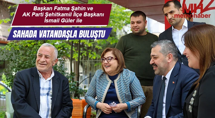 Başkan Fatma Şahin ve AK Parti Şehitkamil İlçe Başkanı İsmail Güler ile Sahada Vatandaşla Buluştu