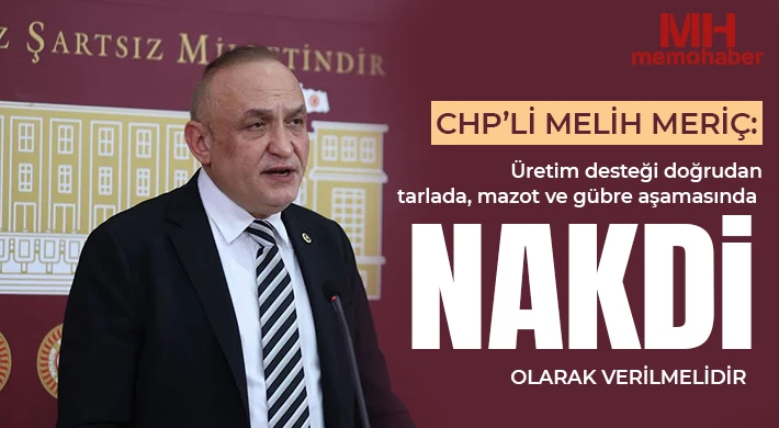 CHP’li Melih Meriç: Üretim desteği doğrudan tarlada, mazot ve gübre aşamasında nakdi olarak verilmelidir