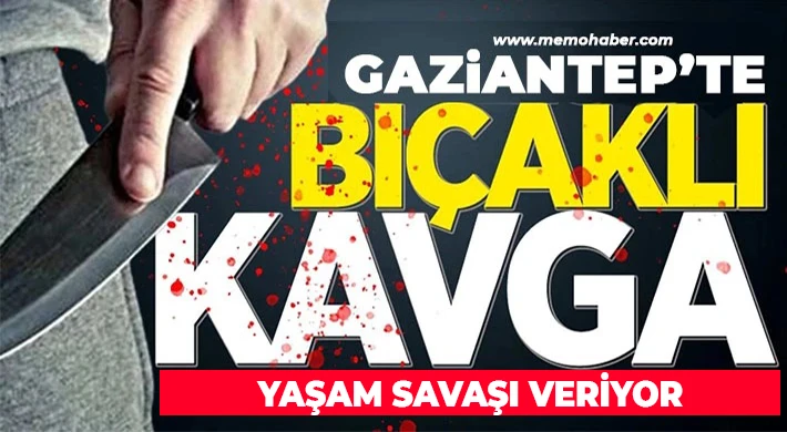 Gaziantep'te bıçaklı kavga: Yaşam savaşı veriyor