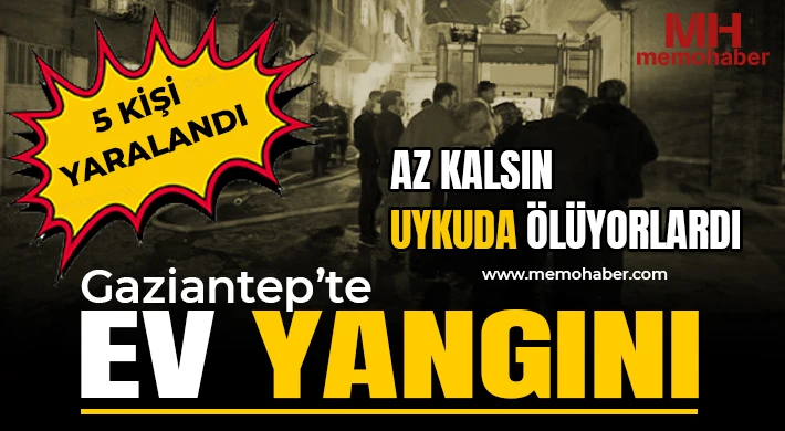 Gaziantep’te ev yangını: Az kalsın uykuda ölüyorlardı