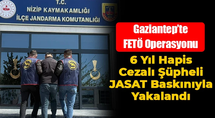 Gaziantep’te FETÖ Operasyonu: 6 Yıl Hapis Cezalı Şüpheli JASAT Baskınıyla Yakalandı