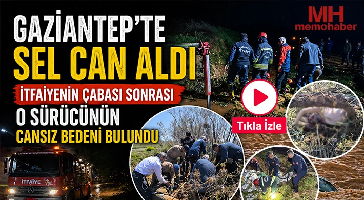 Gaziantep’te sel can aldı: O sürücünün cansız bedeni bulundu