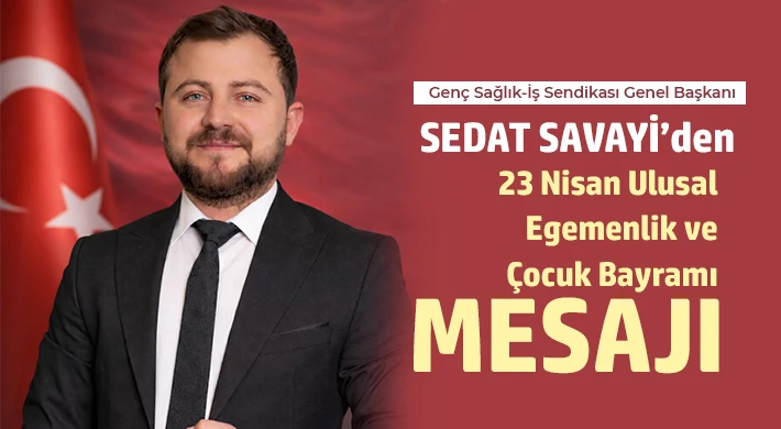 Sedat Savayi’den 23 Nisan Ulusal Egemenlik ve Çocuk Bayramı Mesajı