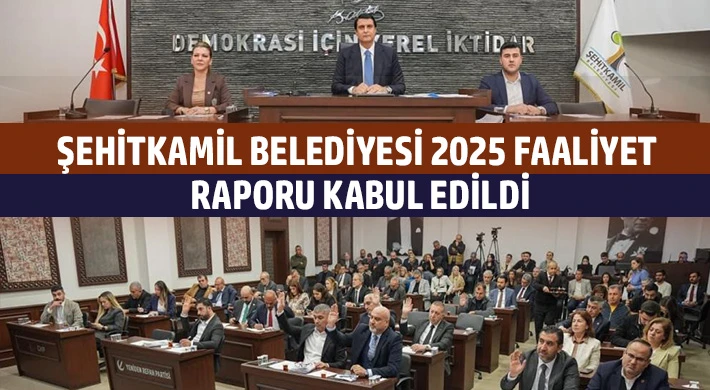 Şehitkamil Belediyesi 2025 faaliyet raporu kabul edildi
