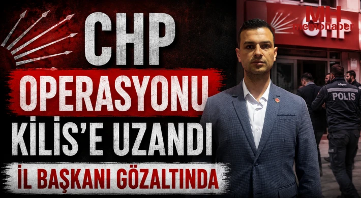 CHP Operasyonu Kilis’e uzandı: İl Başkanı gözaltında