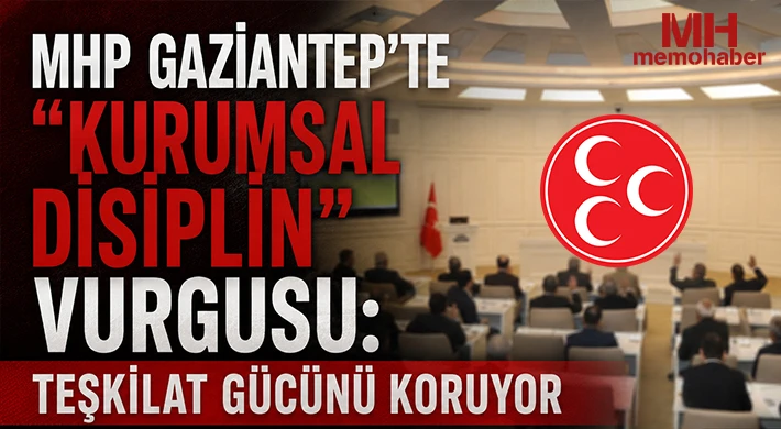 MHP Gaziantep'te "Kurumsal Disiplin" Vurgusu: Teşkilat Gücünü Koruyor