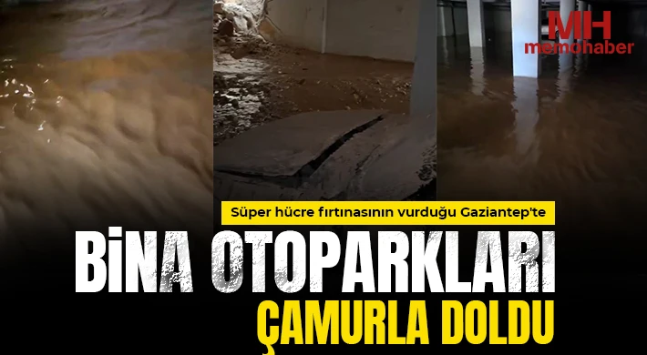 Süper hücre fırtınasının vurduğu Gaziantep'te bina otoparkları çamurla doldu