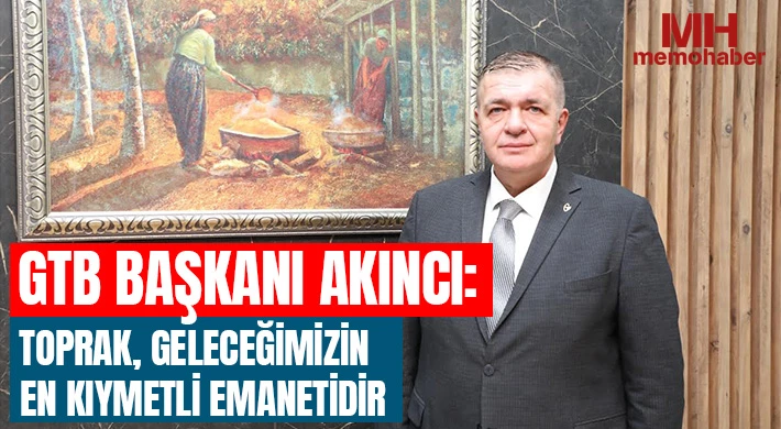 GTB Başkanı Akıncı: “Toprak, Geleceğimizin En Kıymetli Emanetidir”
