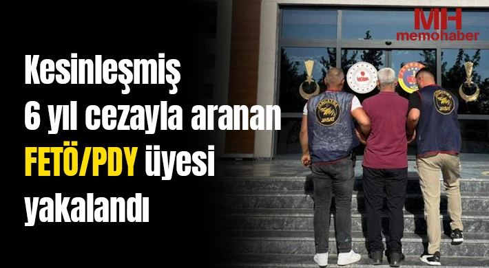 Kesinleşmiş 6 yıl cezayla aranan FETÖ/PDY üyesi yakalandı