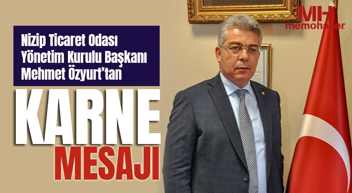 Nizip Ticaret Odası Yönetim Kurulu Başkanı Mehmet Özyurt’tan Karne Mesajı