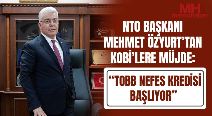 NTO Başkanı Mehmet Özyurt’tan KOBİ’lere Müjde: “TOBB Nefes Kredisi Başlıyor”