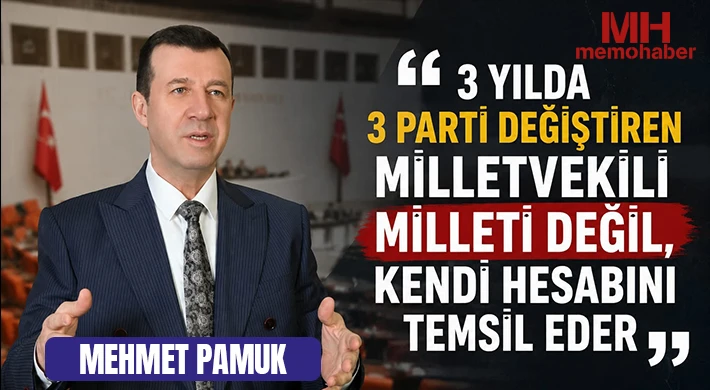 Pamuk; “3 YILDA 3 PARTİ DEĞİŞTİREN MİLLETVEKİLİ MİLLETİ DEĞİL, KENDİ HESABINI TEMSİL EDER”