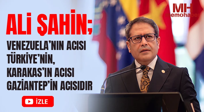 Ali Şahin; Venezuela’nın acısı Türkiye’nin, Karakas’ın acısı Gaziantep’in acısıdır