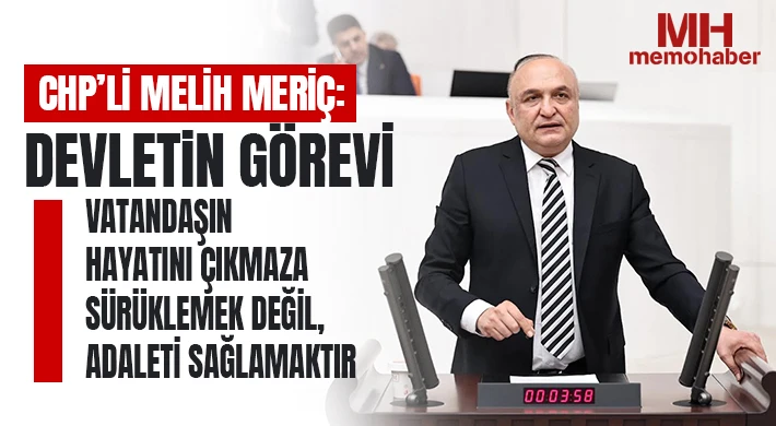 CHP’li Melih Meriç: “Devletin görevi vatandaşın hayatını çıkmaza sürüklemek değil, adaleti sağlamaktır”