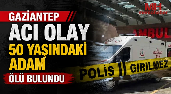 Gaziantep acı olay: 50 yaşındaki adam ölü bulundu