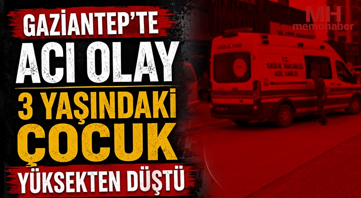 Gaziantep'te acı olay: 3 Yaşındaki çocuk yüksekten düştü