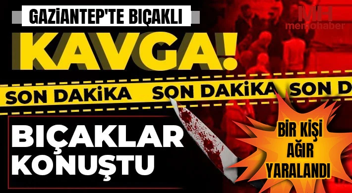 Gaziantep'te bıçaklı kavga: Bir kişi ağır yaralandı