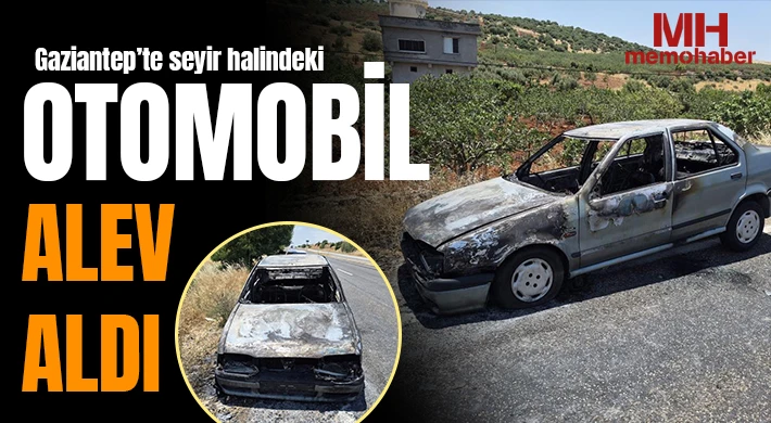 Gaziantep'te seyir halindeki otomobil alev aldı