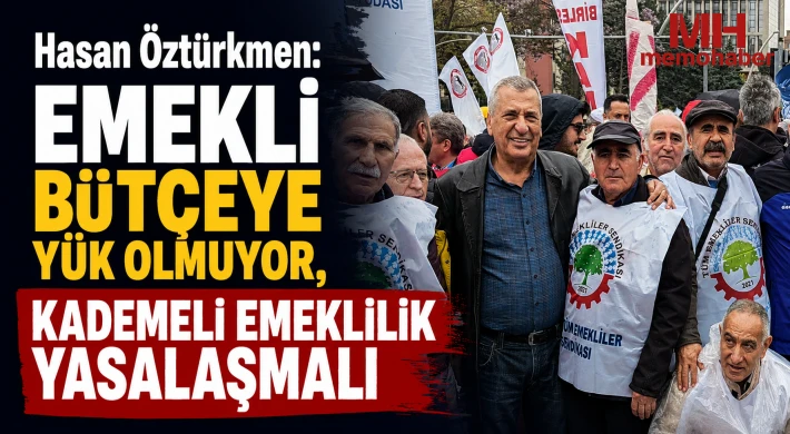 Hasan Öztürkmen: Emekli bütçeye yük olmuyor, kademeli emeklilik yasalaşmalı