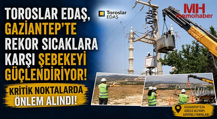 Toroslar EDAŞ, Gaziantep'te rekor sıcaklara karşı şebekeyi güçlendiriyor